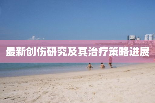 最新创伤研究及其治疗策略进展
