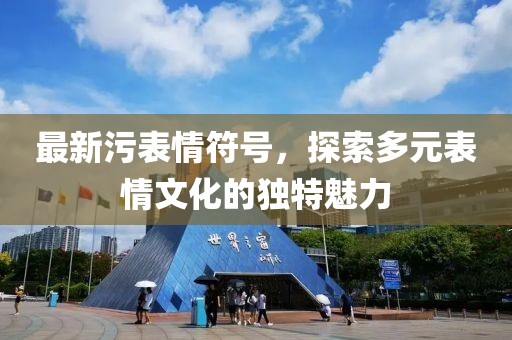 最新污表情符号，探索多元表情文化的独特魅力
