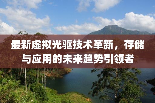 最新虚拟光驱技术革新，存储与应用的未来趋势引领者