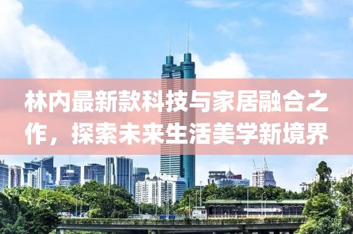 林内最新款科技与家居融合之作，探索未来生活美学新境界