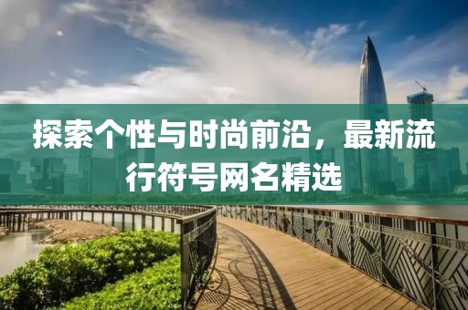 探索个性与时尚前沿，最新流行符号网名精选