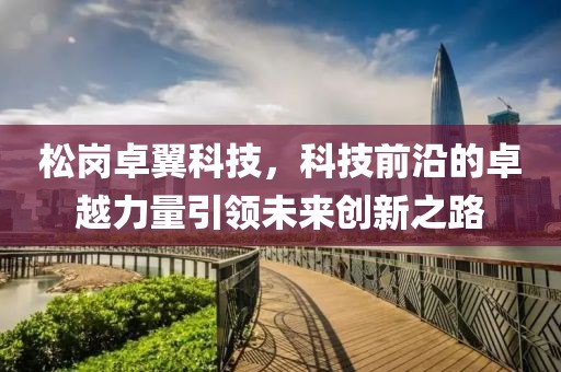 松岗卓翼科技，科技前沿的卓越力量引领未来创新之路