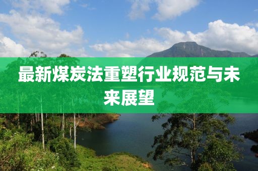 最新煤炭法重塑行业规范与未来展望