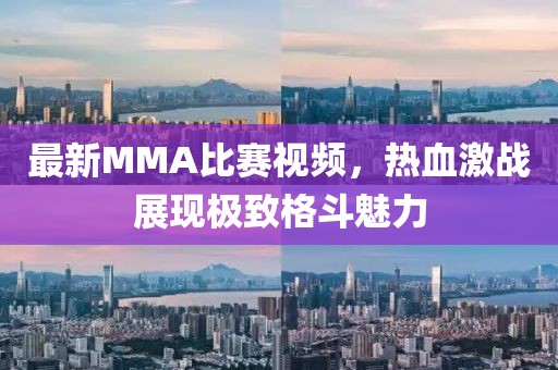 最新MMA比赛视频，热血激战展现极致格斗魅力