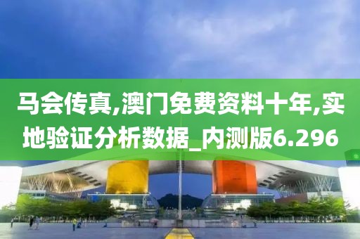 马会传真,澳门免费资料十年,实地验证分析数据_内测版6.296