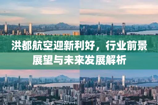 洪都航空迎新利好，行业前景展望与未来发展解析