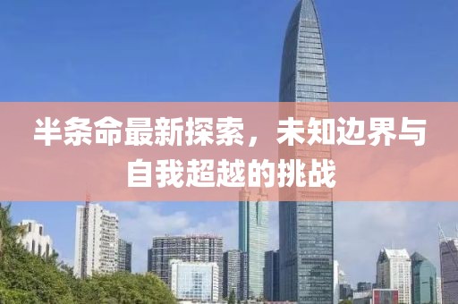 半条命最新探索，未知边界与自我超越的挑战