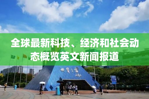 全球最新科技、经济和社会动态概览英文新闻报道