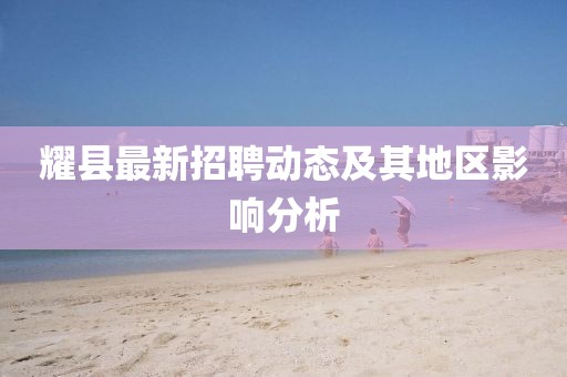 耀县最新招聘动态及其地区影响分析