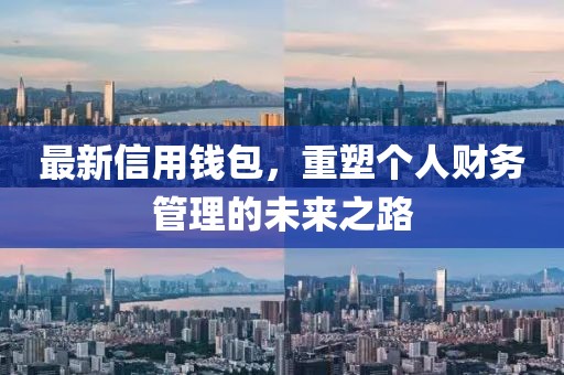 最新信用钱包，重塑个人财务管理的未来之路