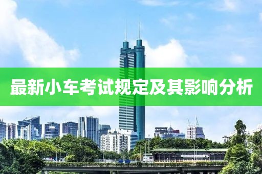 最新小车考试规定及其影响分析