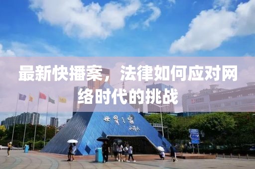 最新快播案，法律如何应对网络时代的挑战