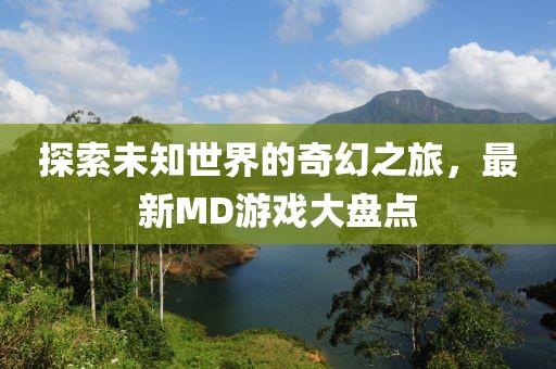 探索未知世界的奇幻之旅，最新MD游戏大盘点