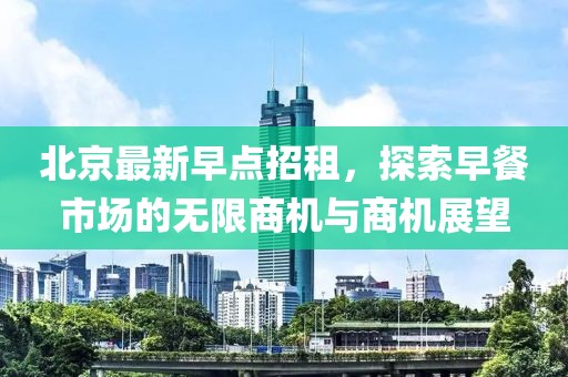 北京最新早点招租，探索早餐市场的无限商机与商机展望