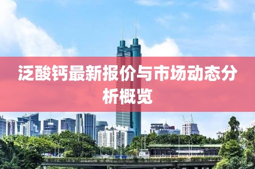 泛酸钙最新报价与市场动态分析概览