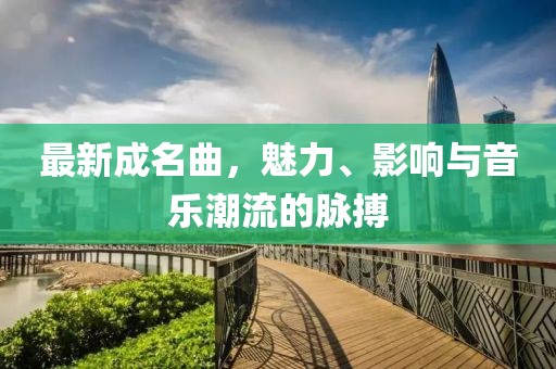最新成名曲，魅力、影响与音乐潮流的脉搏