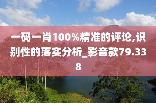一码一肖100%精准的评论,识别性的落实分析_影音款79.338