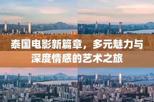 泰国电影新篇章，多元魅力与深度情感的艺术之旅
