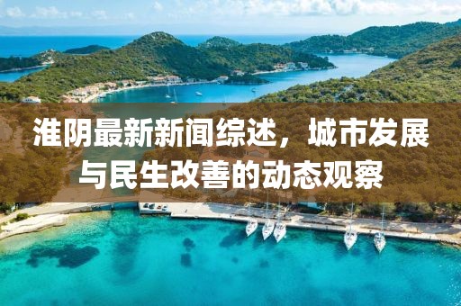 淮阴最新新闻综述，城市发展与民生改善的动态观察