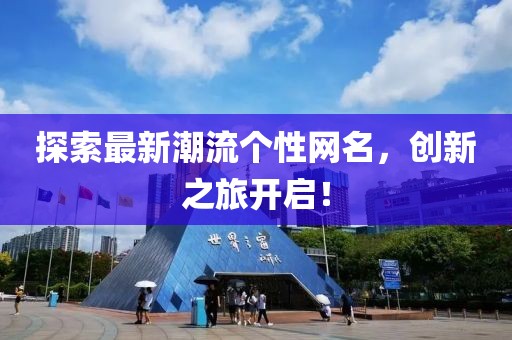 探索最新潮流个性网名，创新之旅开启！