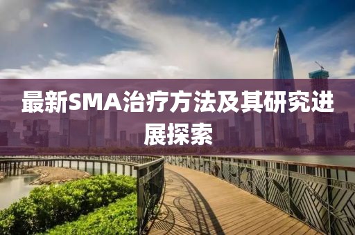最新SMA治疗方法及其研究进展探索