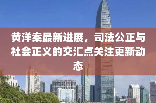黄洋案最新进展，司法公正与社会正义的交汇点关注更新动态