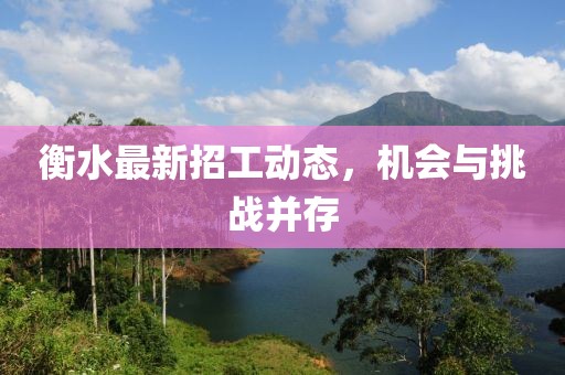 衡水最新招工动态，机会与挑战并存