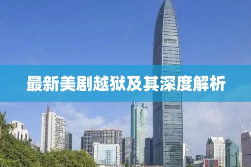 最新美剧越狱及其深度解析