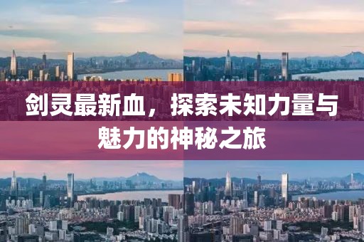 剑灵最新血，探索未知力量与魅力的神秘之旅