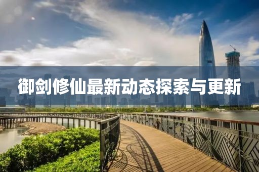 御剑修仙最新动态探索与更新