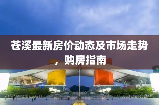 苍溪最新房价动态及市场走势，购房指南