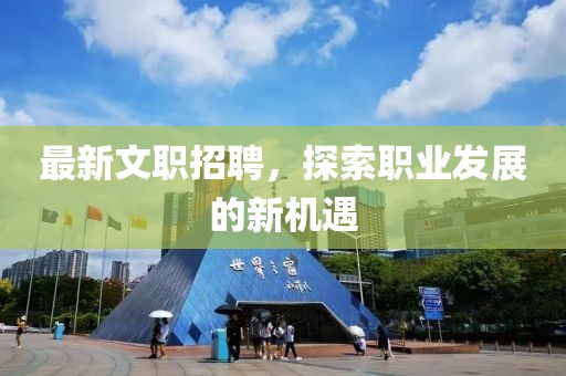 最新文职招聘，探索职业发展的新机遇