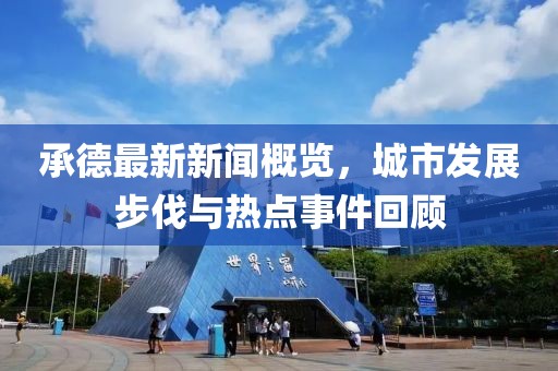 承德最新新闻概览，城市发展步伐与热点事件回顾