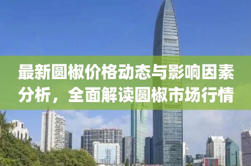 最新圆椒价格动态与影响因素分析，全面解读圆椒市场行情