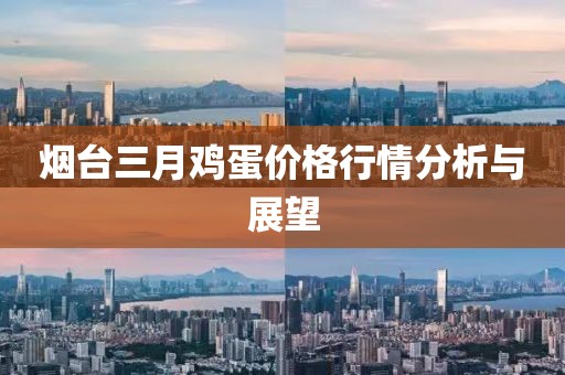 烟台三月鸡蛋价格行情分析与展望