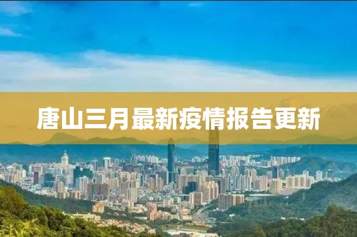 唐山三月最新疫情报告更新