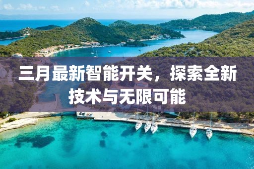 三月最新智能开关，探索全新技术与无限可能