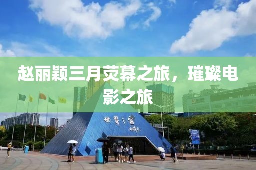 赵丽颖三月荧幕之旅，璀璨电影之旅