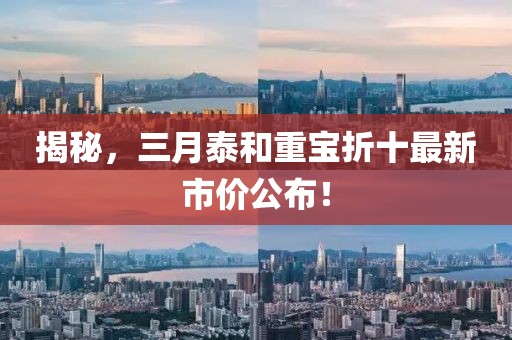 揭秘，三月泰和重宝折十最新市价公布！
