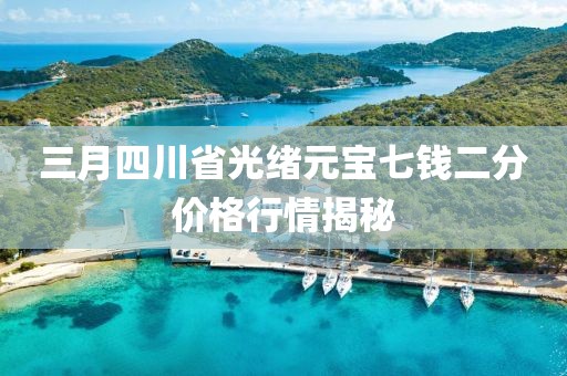 三月四川省光绪元宝七钱二分价格行情揭秘