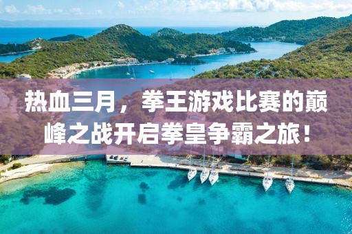 热血三月，拳王游戏比赛的巅峰之战开启拳皇争霸之旅！
