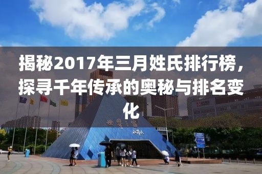 揭秘2017年三月姓氏排行榜，探寻千年传承的奥秘与排名变化