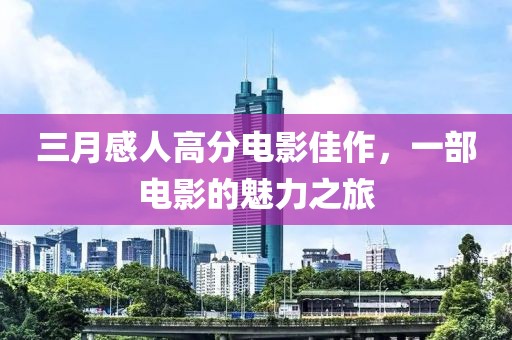 三月感人高分电影佳作，一部电影的魅力之旅