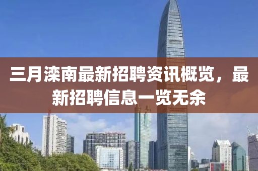 三月滦南最新招聘资讯概览，最新招聘信息一览无余