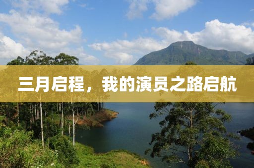 三月启程，我的演员之路启航
