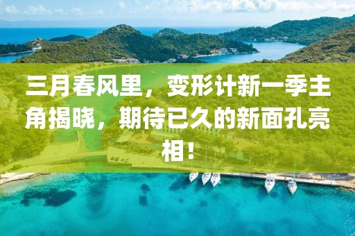 三月春风里，变形计新一季主角揭晓，期待已久的新面孔亮相！