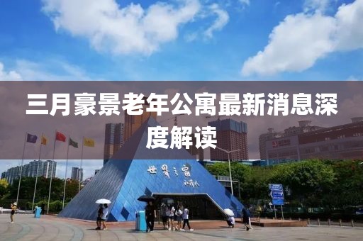 三月豪景老年公寓最新消息深度解读