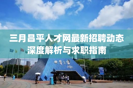 三月昌平人才网最新招聘动态深度解析与求职指南