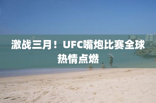 激战三月！UFC嘴炮比赛全球热情点燃