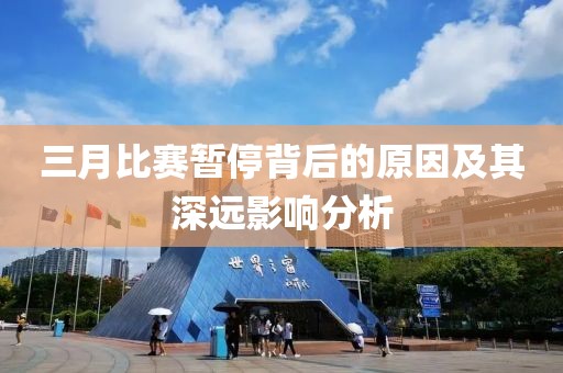 三月比赛暂停背后的原因及其深远影响分析